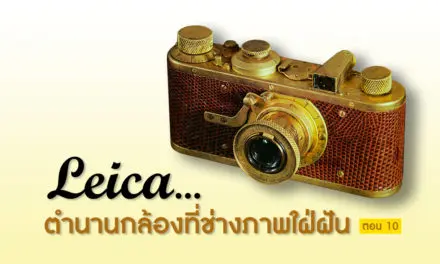 Leica…ตำนานกล้องที่ช่างภาพใฝ่ฝัน ตอน 10