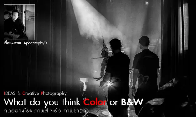 IDEAS & Creative Photography_What do you think Color or B&W (คิดอย่างไรจะภาพสี หรือภาพขาวดำ)