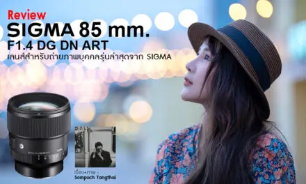 Review SIGMA 85 mm. F1.4 DG DN ART เลนส์สำหรับถ่ายภาพบุคคลรุ่นล่าสุดจาก SIGMA