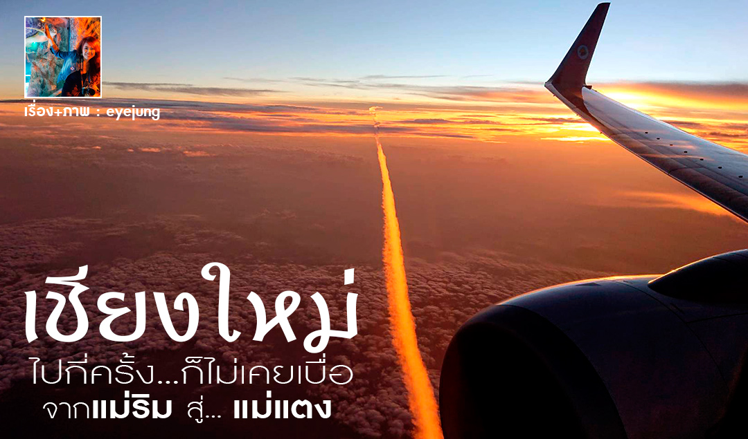 “เชียงใหม่” ไปกี่ครั้ง…ก็ไม่เคยเบื่อ จากแม่ริม สู่ แม่แตง