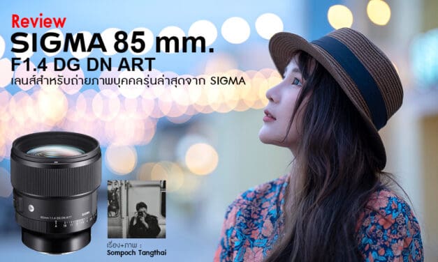 Review SIGMA 85 mm. F1.4 DG DN ART เลนส์สำหรับถ่ายภาพบุคคลรุ่นล่าสุดจาก SIGMA